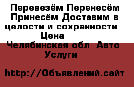 Перевезём-Перенесём-Принесём-Доставим в целости и сохранности. › Цена ­ 350 - Челябинская обл. Авто » Услуги   